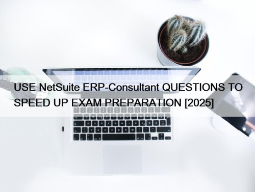 USE NetSuite ERP-Consultant QUESTIONS TO SPEED UP EXAM ...